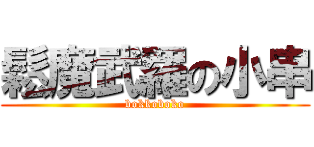 鬆魔武羅の小串 (bokkoboko)