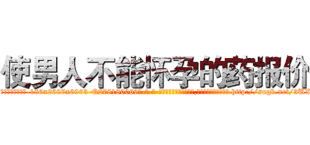使男人不能怀孕的药报价 (使男人不能怀孕的药报价【电-186x2687x6963-Q278180069元-吉-药-业】我们做的是长期生意,靠的是老客户长期支持 http://sngk.net/3UXa0I
)