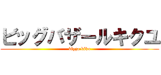 ビッグバザールキクユ (bigza kiku)