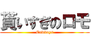 貰いすぎのロモ (Cawboys)