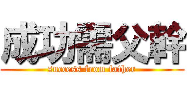 成功需父幹 (success from father)