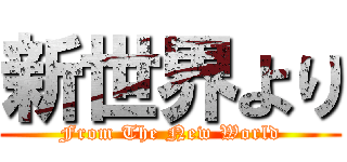 新世界より (From The New World)