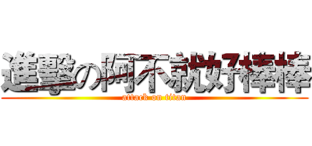 進擊の阿不就好棒棒 (attack on titan)