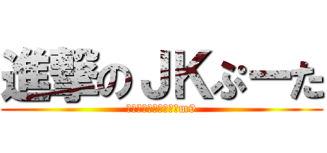 進撃のＪＫぷーた (おまえら騙されてんぞm9)