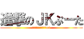 進撃のＪＫぷーた (おまえら騙されてんぞm9)