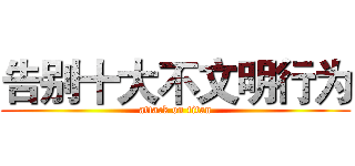告别十大不文明行为 (attack on titan)