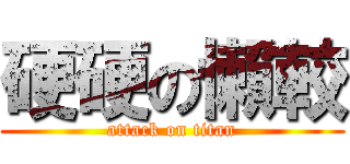 硬硬の懶較 (attack on titan)