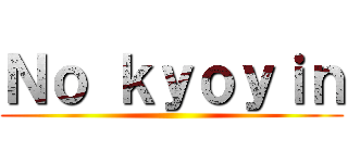 Ｎｏ ｋｙｏｙｉｎ ()