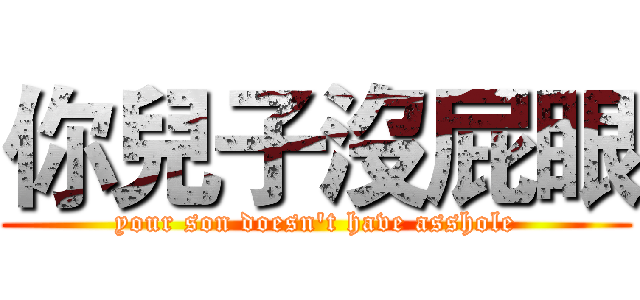 你兒子沒屁眼 (your son doesn't have asshole)