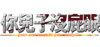 你兒子沒屁眼 (your son doesn't have asshole)