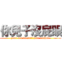 你兒子沒屁眼 (your son doesn't have asshole)