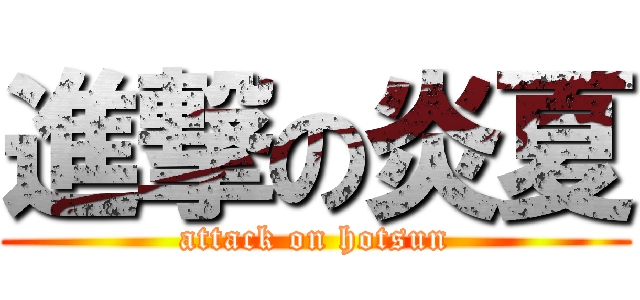 進撃の炎夏 (attack on hotsun)