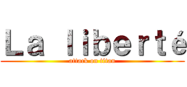 Ｌａ ｌｉｂｅｒｔé (attack on titan)