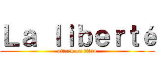 Ｌａ ｌｉｂｅｒｔé (attack on titan)