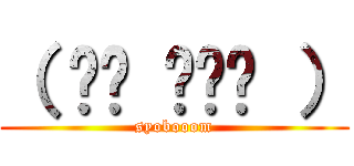 （ •́ ̯•̀ ） (syobooom)