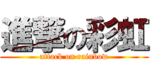 進撃の彩虹 (attack on rainbow)