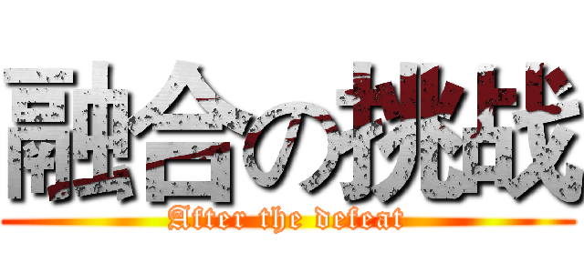 融合の挑战 (After the defeat)