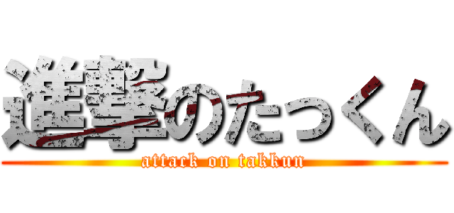 進撃のたっくん (attack on takkun)