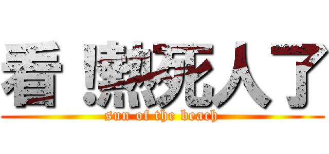 看！熱死人了 (sun of the beach)