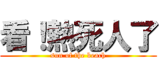 看！熱死人了 (sun of the beach)