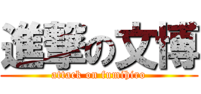 進撃の文博 (attack on fumihiro)