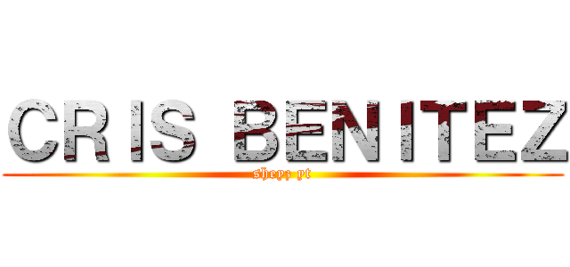 ＣＲＩＳ ＢＥＮＩＴＥＺ (sheyz yt)
