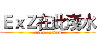 ＥｘＺ在此淺水 (attack on titan)