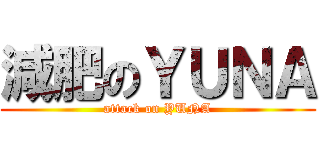 減肥のＹＵＮＡ (attack on YUNA)