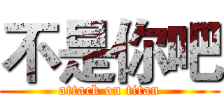 不是你吧 (attack on titan)