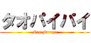 タオパイパイ (Mrs.Furuya)