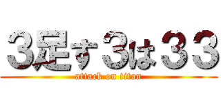 ３足す３は３３ (attack on titan)