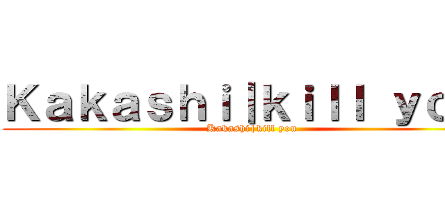 Ｋａｋａｓｈｉ｜ｋｉｌｌ ｙｏｕ  (Kakashi|kill you )