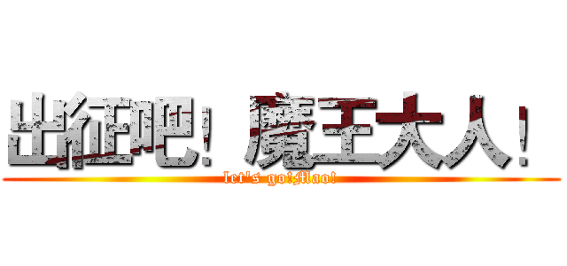 出征吧！魔王大人！ (let's go!Mao!)