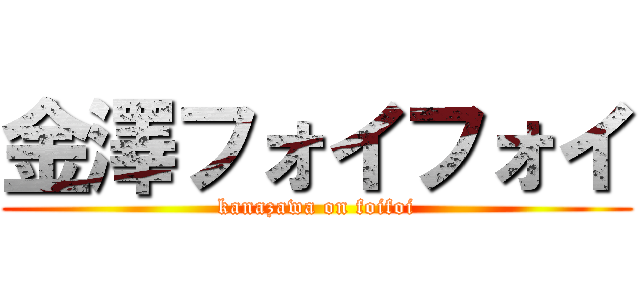 金澤フォイフォイ (kanazawa on foifoi)