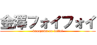 金澤フォイフォイ (kanazawa on foifoi)