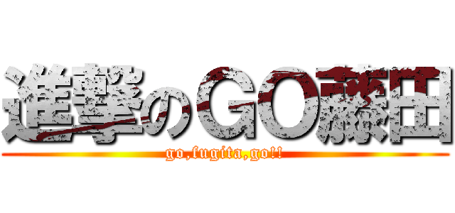 進撃のＧＯ藤田 (go,fugita,go!!)