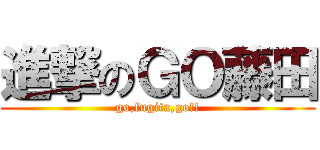 進撃のＧＯ藤田 (go,fugita,go!!)