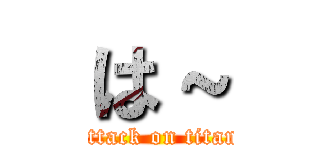 は～ (attack on titan)