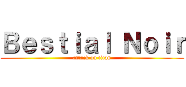 Ｂｅｓｔｉａｌ Ｎｏｉｒ (attack on titan)