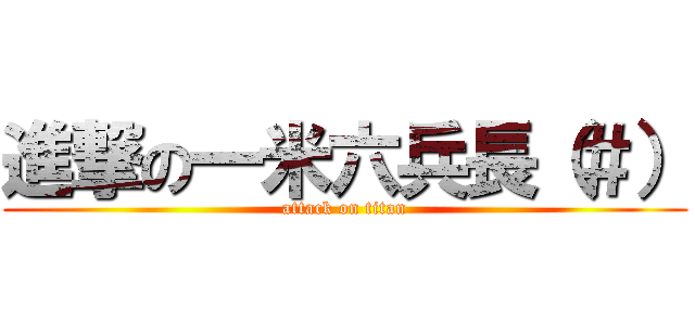 進撃の一米六兵長（＃） (attack on titan)