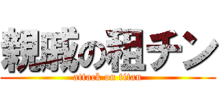 親戚の租チン (attack on titan)