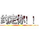 约定你！！ ()