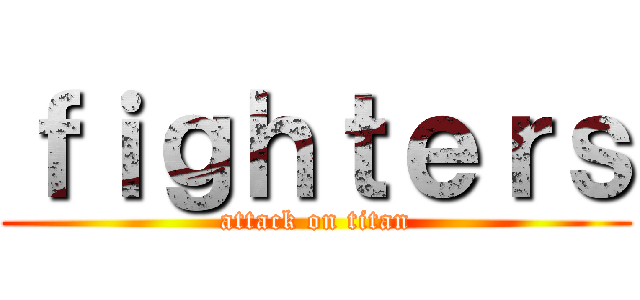 ｆｉｇｈｔｅｒｓ (attack on titan)