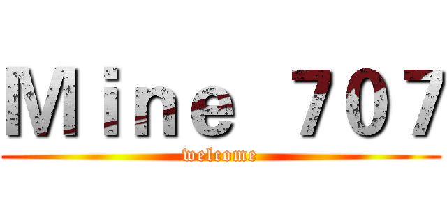 Ｍｉｎｅ  ７０７ (welcome)