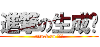 進撃の生成签 (attack on 生成签)