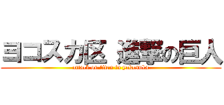 ヨコスカ区 進撃の巨人 (attack on titan in yokosuka)