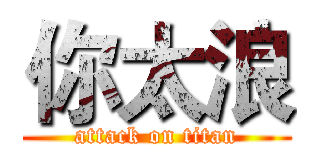 你太浪 (attack on titan)