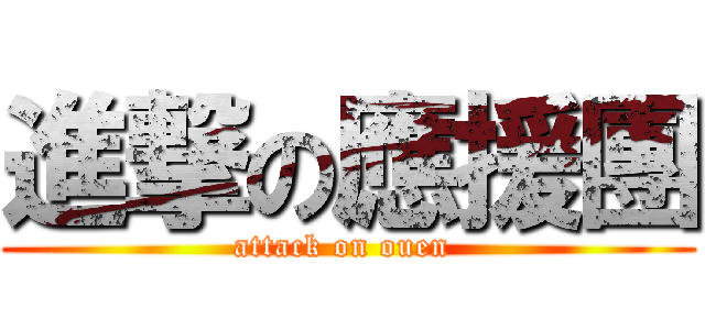 進撃の應援團 (attack on ouen )