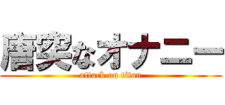 唐突なオナニー (attack on titan)