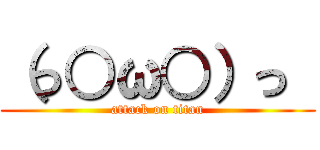 （っ○ω○）っ  (attack on titan)